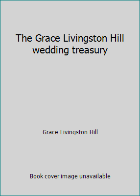 The Grace Livingston Hill wedding treasury by Grace Livingston Hill - Picture 1 of 1