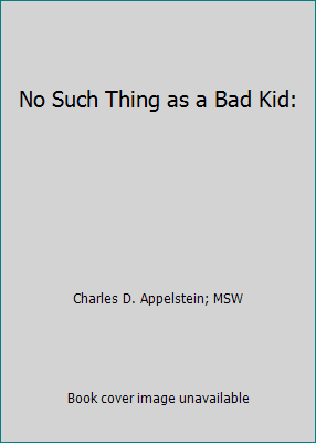 No Such Thing as a Bad Kid: by Charles D. Appelstein; MSW - Picture 1 of 1