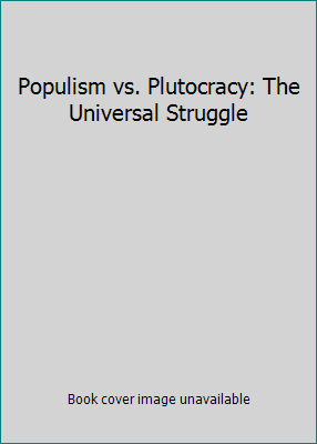 Populism vs. Plutocracy: The Universal Struggle by WILLIS A. CARTO
