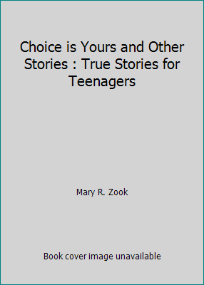 Choice is Yours and Other Stories : True Stories for Teenagers by Mary R. Zook