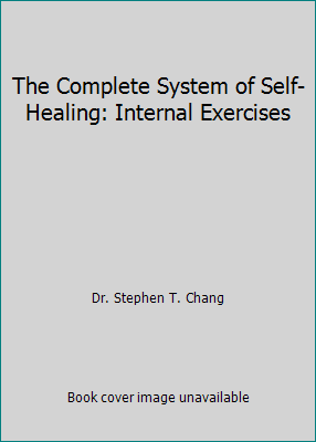 The Complete System of Self-Healing: Internal Exercises by Dr. Stephen T. Chang