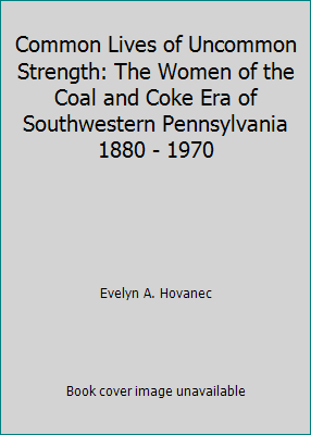 Common Lives of Uncommon Strength: The Women of the Coal and Coke Era of... - Picture 1 of 1