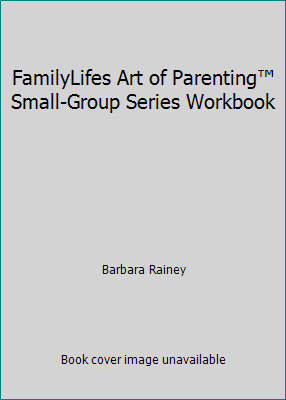 FamilyLifes Art of Parenting™ Small-Group Series Workbook by Barbara Rainey - Foto 1 di 1