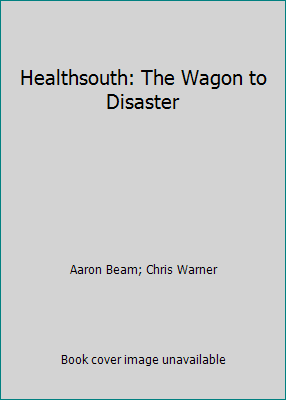 Healthsouth: The Wagon to Disaster by Beam, Aaron Beam