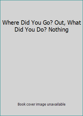 Where Did You Go? Out, What Did You Do? Nothing B0010KLRFG Book Cover
