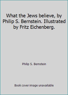 What the Jews believe, by Philip S. Bernstein. ... B01G6AUVRO Book Cover