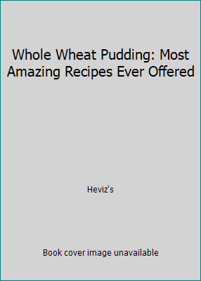 Whole Wheat Pudding: Most Amazing Recipes Ever ... 1519621345 Book Cover