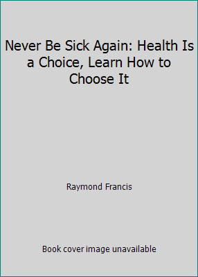 Never Be Sick Again: Health Is a Choice, Learn ... 0757318916 Book Cover