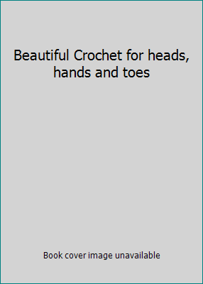 Beautiful Crochet for heads, hands and toes 1847733530 Book Cover
