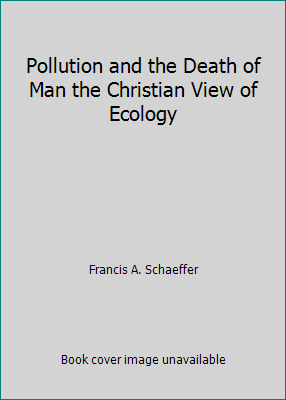 Pollution and the Death of Man the Christian Vi... 0842348417 Book Cover