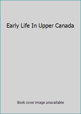 Early Life In Upper Canada 0802012779 Book Cover