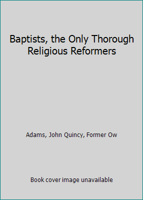 Baptists, the Only Thorough Religious Reformers 1418155578 Book Cover