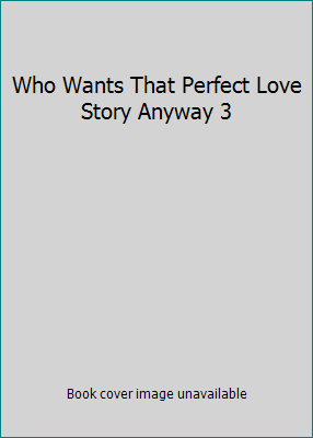 Who Wants That Perfect Love Story Anyway 3 1508714835 Book Cover