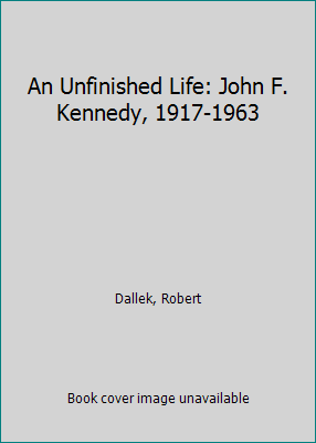 An Unfinished Life: John F. Kennedy, 1917-1963 1402556101 Book Cover