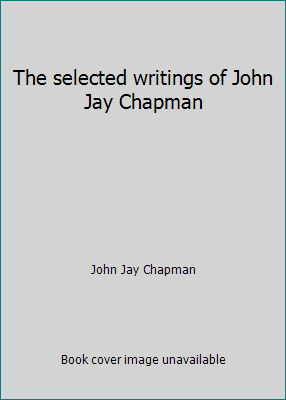 The selected writings of John Jay Chapman B0006BTAOK Book Cover