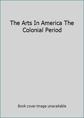 The Arts In America The Colonial Period B001Y08XPE Book Cover