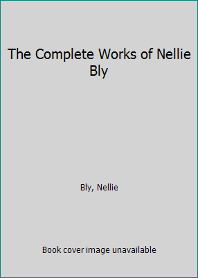 The Complete Works of Nellie Bly 1515145026 Book Cover