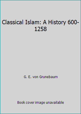 Classical Islam: A History 600-1258 by G. E. von Grunebaum