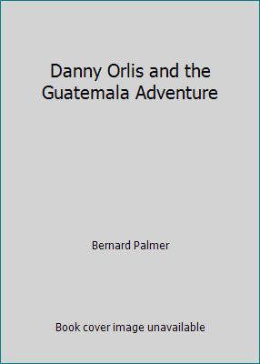 Danny Orlis and the Guatemala Adventure B0035S60EE Book Cover