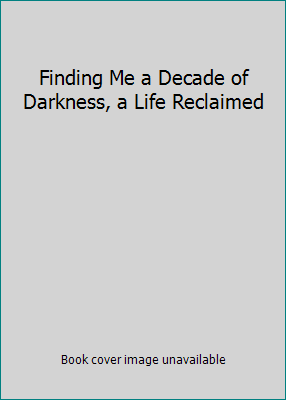 Finding Me a Decade of Darkness, a Life Reclaimed 1490621083 Book Cover