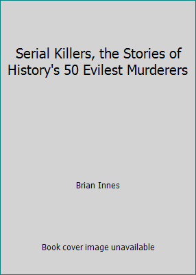 Serial Killers, the Stories of History's 50 Evi... 1435151704 Book Cover