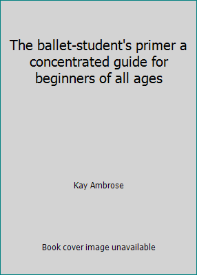 The ballet-student's primer a concentrated guid... B000LDLLM2 Book Cover