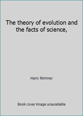 The theory of evolution and the facts of science, by Harry Rimmer
