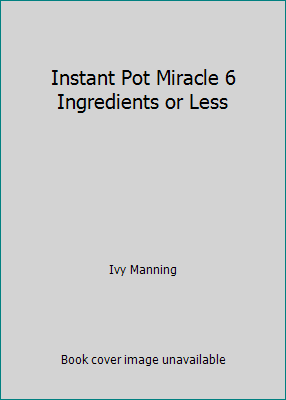 Instant Pot Miracle 6 Ingredients or Less 1974805352 Book Cover