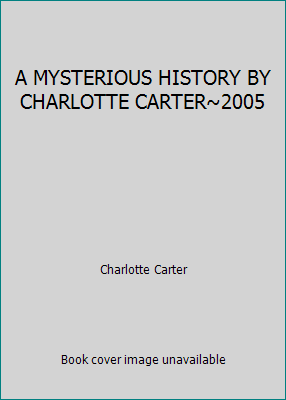 A MYSTERIOUS HISTORY BY CHARLOTTE CARTER~2005 B00538CFZ2 Book Cover