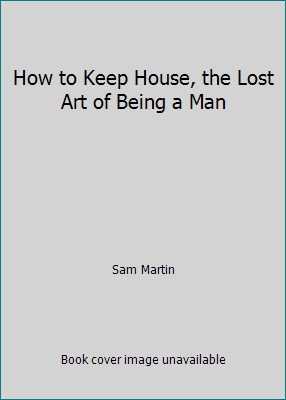 How to Keep House, the Lost Art of Being a Man ... B011W9MULO Book Cover