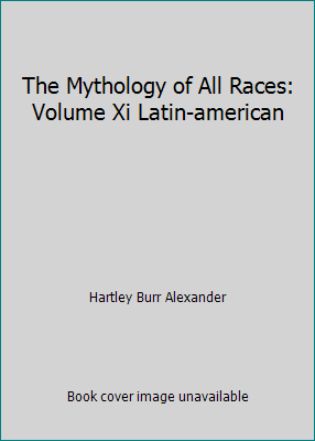 The Mythology of All Races: Volume Xi Latin-ame... B000M9LJEK Book Cover