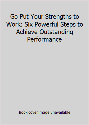 Go Put Your Strengths to Work: Six Powerful Ste... 0743263294 Book Cover