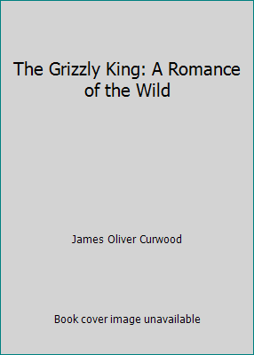 The Grizzly King: A Romance of the Wild B001OIV8NK Book Cover