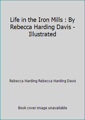 Life in the Iron Mills : By Rebecca Harding Dav... 1521160481 Book Cover