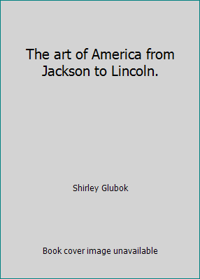 The art of America from Jackson to Lincoln. B007ENGWY4 Book Cover