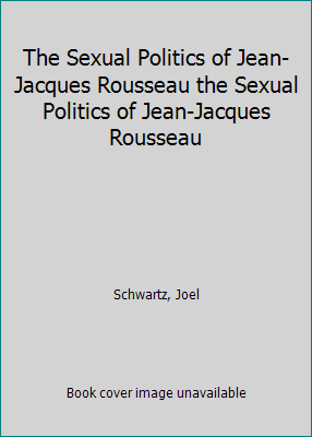 The Sexual Politics of Jean-Jacques Rousseau th... 0226742237 Book Cover