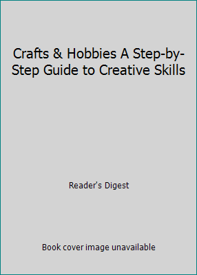 Crafts & Hobbies A Step-by-Step Guide to Creative Skills by Reader&rsquo;s Digest