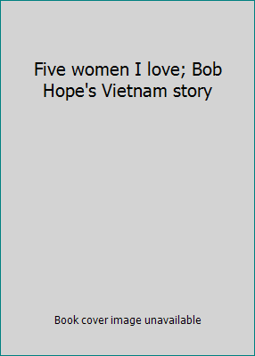 Five women I love; Bob Hope's Vietnam story B00005VXFC Book Cover