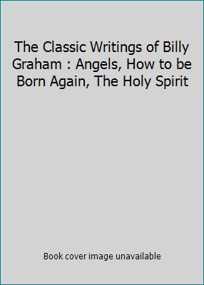 The Classic Writings of Billy Graham : Angels, ... 1593911386 Book Cover