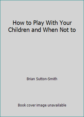 How to Play With Your Children and When Not to 0801536847 Book Cover