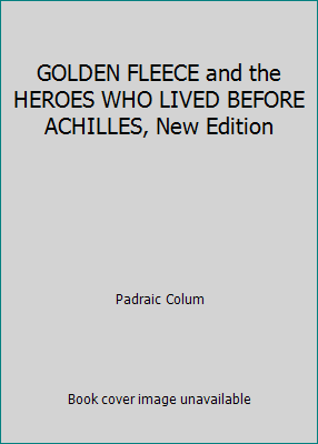 GOLDEN FLEECE and the HEROES WHO LIVED BEFORE A... 1508572690 Book Cover