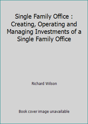 Single Family Office : Creating, Operating and ... 1503345033 Book Cover