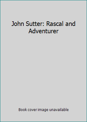 John Sutter: Rascal and Adventurer B0028IJIDW Book Cover