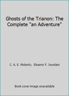 Ghosts of the Trianon: The Complete "an Adventure" 0809571056 Book Cover