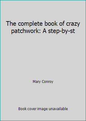 The complete book of crazy patchwork: A step-by-st 0920534309 Book Cover