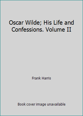 Oscar Wilde; His Life and Confessions. Volume II B000HW78DI Book Cover