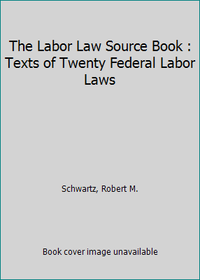 The Labor Law Source Book: Texts of Federal Labor Laws