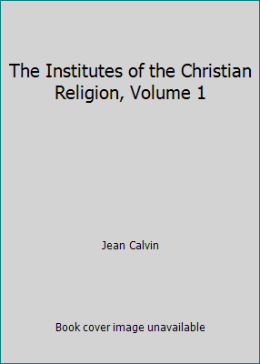 The Institutes of the Christian Religion, Volume 1 151425929X Book Cover