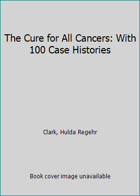 The Cure for All Cancers: With 100 Case Histories 0963632825 Book Cover