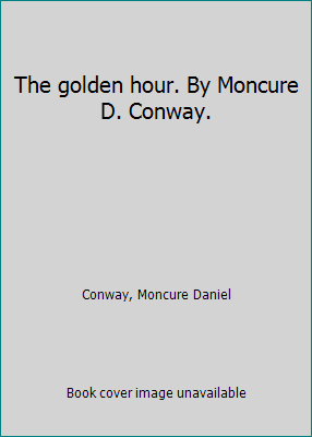 The golden hour. By Moncure D. Conway. 1418120782 Book Cover